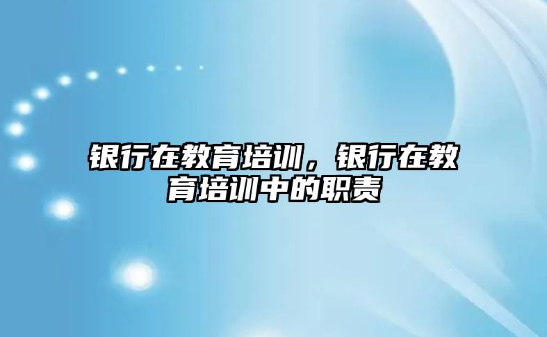 銀行在教育培訓，銀行在教育培訓中的職責