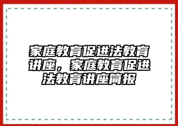 家庭教育促進(jìn)法教育講座，家庭教育促進(jìn)法教育講座簡報(bào)