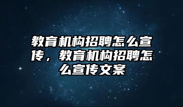 教育機(jī)構(gòu)招聘怎么宣傳，教育機(jī)構(gòu)招聘怎么宣傳文案