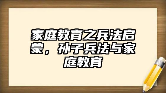 家庭教育之兵法啟蒙，孫子兵法與家庭教育