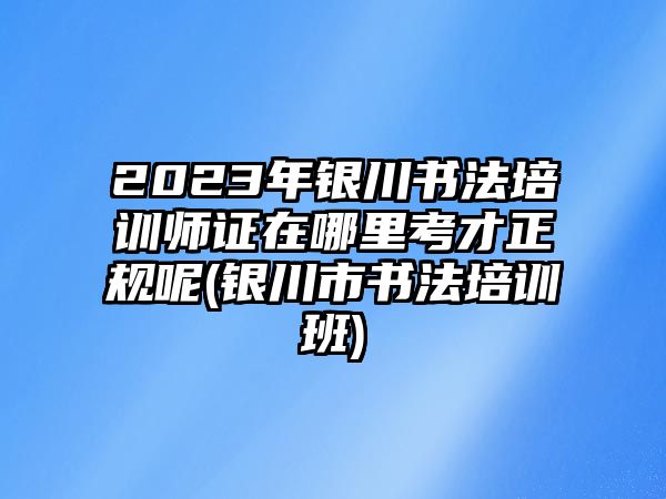 2023年銀川書法培訓(xùn)師證在哪里考才正規(guī)呢(銀川市書法培訓(xùn)班)