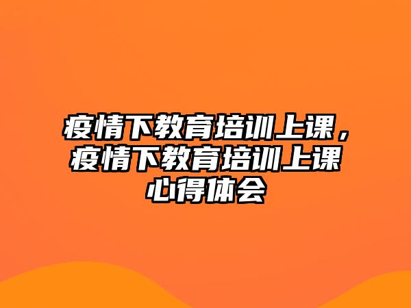 疫情下教育培訓(xùn)上課，疫情下教育培訓(xùn)上課心得體會