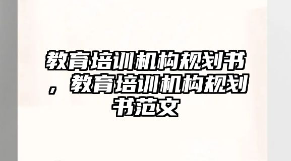 教育培訓機構(gòu)規(guī)劃書，教育培訓機構(gòu)規(guī)劃書范文