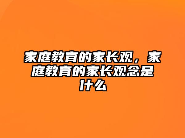 家庭教育的家長觀，家庭教育的家長觀念是什么