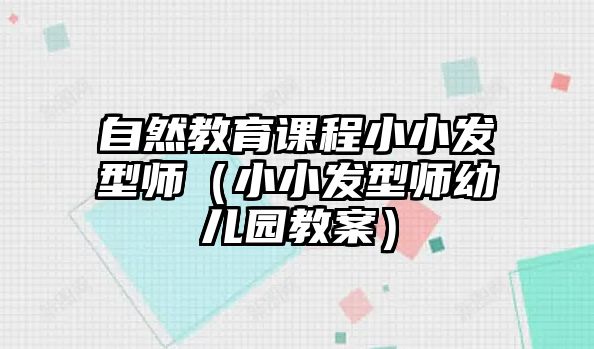 自然教育課程小小發(fā)型師（小小發(fā)型師幼兒園教案）