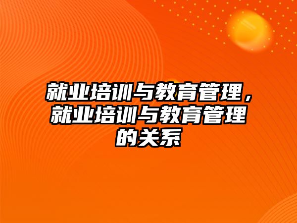 就業(yè)培訓(xùn)與教育管理，就業(yè)培訓(xùn)與教育管理的關(guān)系