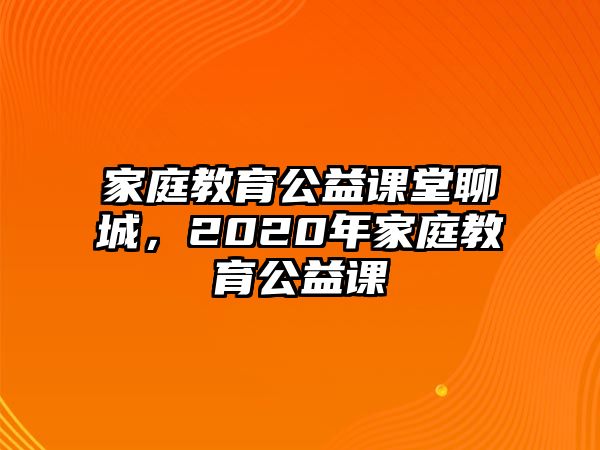 家庭教育公益課堂聊城，2020年家庭教育公益課