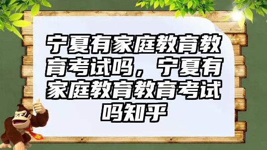 寧夏有家庭教育教育考試嗎，寧夏有家庭教育教育考試嗎知乎