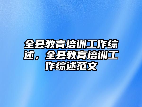 全縣教育培訓(xùn)工作綜述，全縣教育培訓(xùn)工作綜述范文