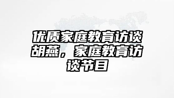 優(yōu)質(zhì)家庭教育訪談胡燕，家庭教育訪談節(jié)目