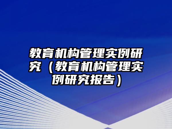 教育機構(gòu)管理實例研究（教育機構(gòu)管理實例研究報告）