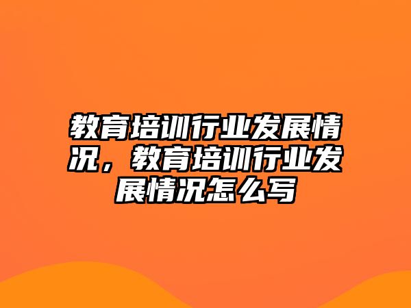 教育培訓(xùn)行業(yè)發(fā)展情況，教育培訓(xùn)行業(yè)發(fā)展情況怎么寫