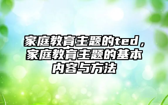 家庭教育主題的ted，家庭教育主題的基本內(nèi)容與方法