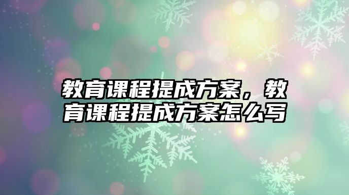 教育課程提成方案，教育課程提成方案怎么寫