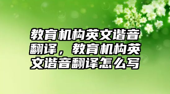 教育機(jī)構(gòu)英文諧音翻譯，教育機(jī)構(gòu)英文諧音翻譯怎么寫