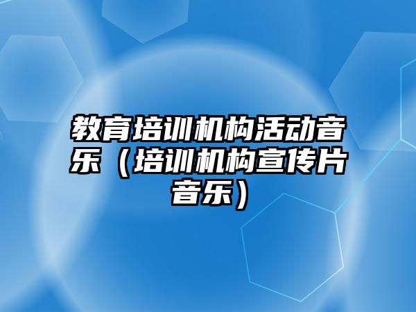 教育培訓機構活動音樂（培訓機構宣傳片音樂）