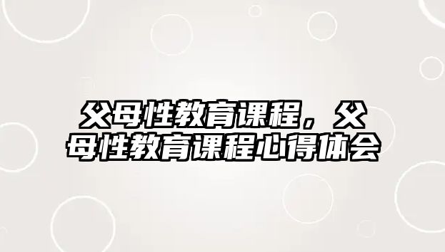 父母性教育課程，父母性教育課程心得體會(huì)