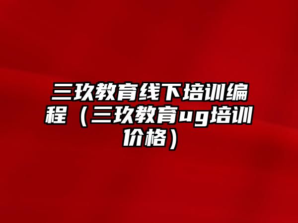 三玖教育線下培訓編程（三玖教育ug培訓價格）