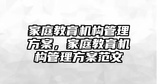 家庭教育機構(gòu)管理方案，家庭教育機構(gòu)管理方案范文