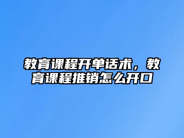 教育課程開單話術(shù)，教育課程推銷怎么開口