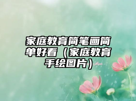 家庭教育簡(jiǎn)筆畫(huà)簡(jiǎn)單好看（家庭教育手繪圖片）