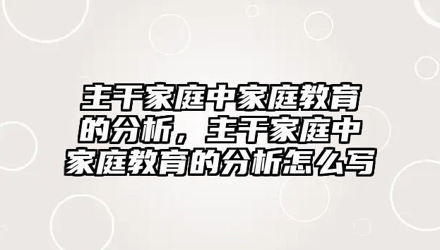 主干家庭中家庭教育的分析，主干家庭中家庭教育的分析怎么寫