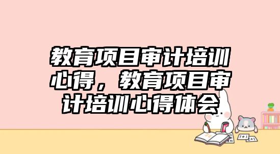 教育項目審計培訓心得，教育項目審計培訓心得體會