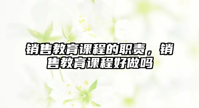 銷售教育課程的職責(zé)，銷售教育課程好做嗎