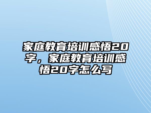 家庭教育培訓(xùn)感悟20字，家庭教育培訓(xùn)感悟20字怎么寫