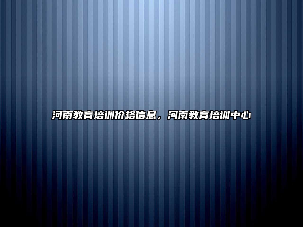 河南教育培訓價格信息，河南教育培訓中心