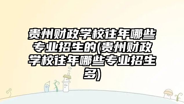 貴州財政學校往年哪些專業(yè)招生的(貴州財政學校往年哪些專業(yè)招生多)