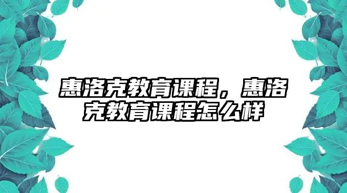 惠洛克教育課程，惠洛克教育課程怎么樣