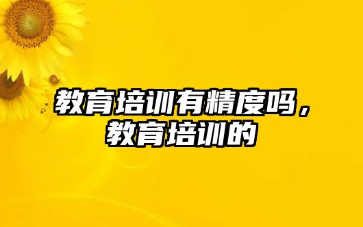 教育培訓有精度嗎，教育培訓的