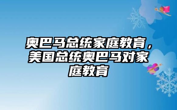 奧巴馬總統(tǒng)家庭教育，美國(guó)總統(tǒng)奧巴馬對(duì)家庭教育