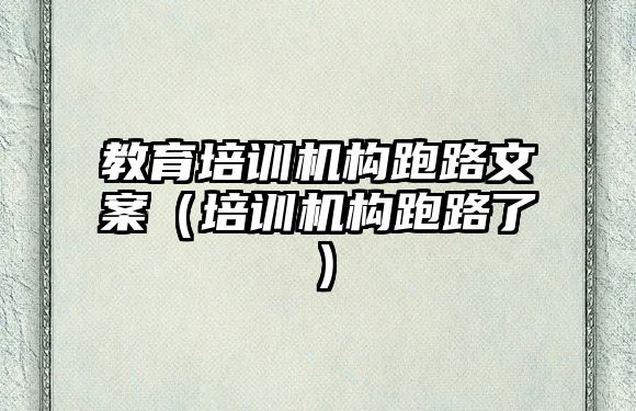 教育培訓(xùn)機(jī)構(gòu)跑路文案（培訓(xùn)機(jī)構(gòu)跑路了）