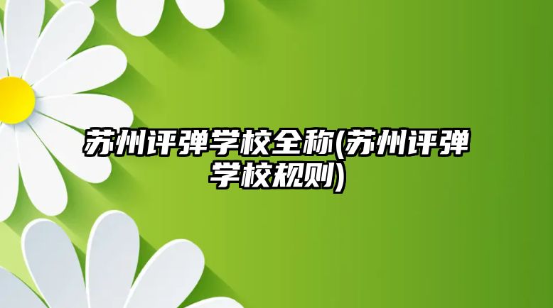 蘇州評彈學校全稱(蘇州評彈學校規(guī)則)