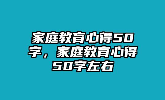 家庭教育心得50字，家庭教育心得50字左右