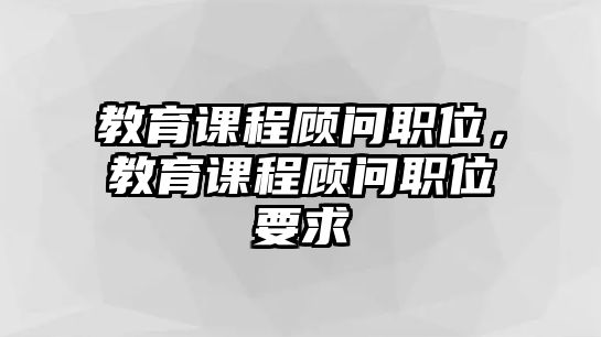 教育課程顧問(wèn)職位，教育課程顧問(wèn)職位要求