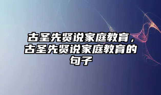 古圣先賢說家庭教育，古圣先賢說家庭教育的句子