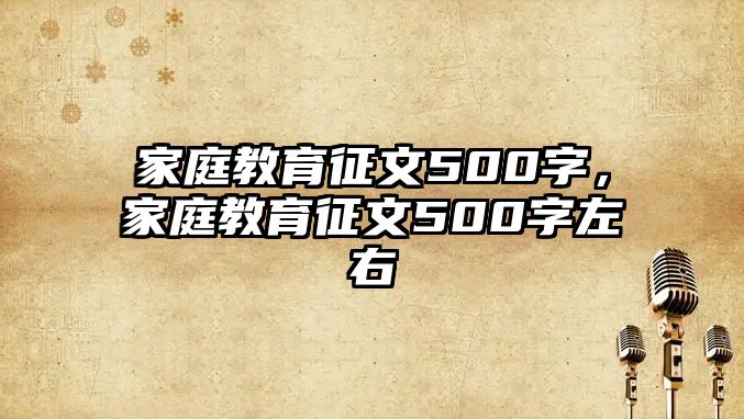 家庭教育征文500字，家庭教育征文500字左右