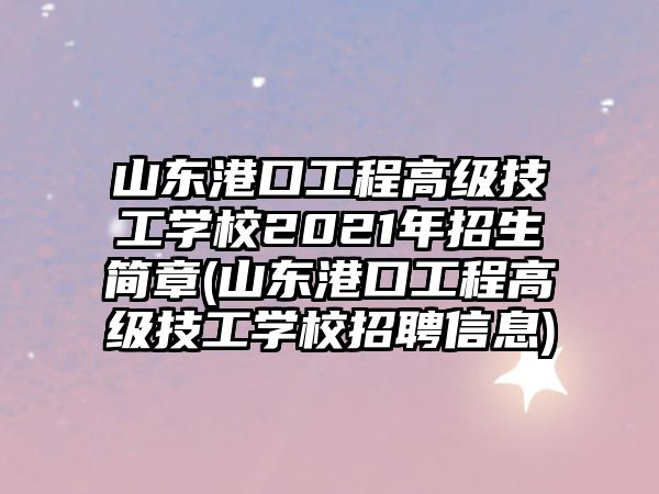 山東港口工程高級技工學校2021年招生簡章(山東港口工程高級技工學校招聘信息)