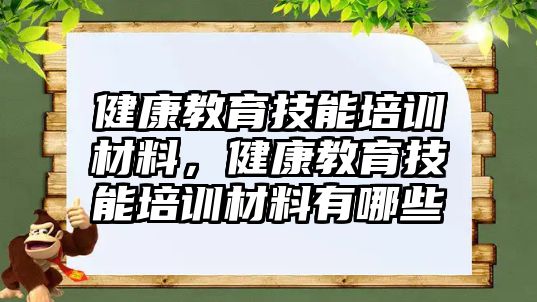 健康教育技能培訓(xùn)材料，健康教育技能培訓(xùn)材料有哪些