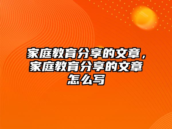 家庭教育分享的文章，家庭教育分享的文章怎么寫