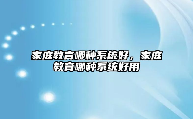 家庭教育哪種系統(tǒng)好，家庭教育哪種系統(tǒng)好用