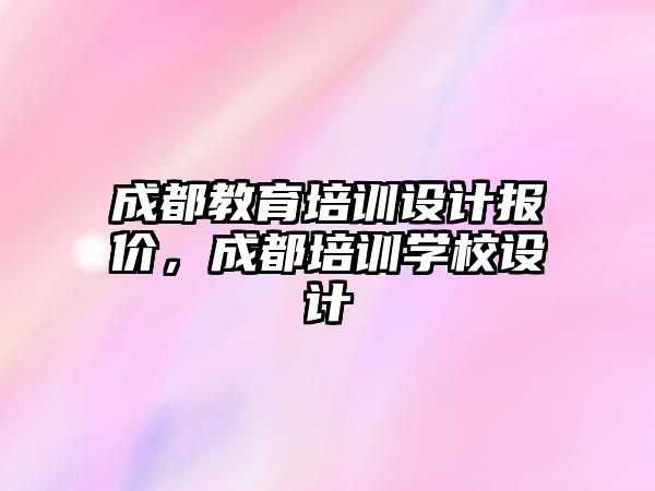 成都教育培訓(xùn)設(shè)計報價，成都培訓(xùn)學(xué)校設(shè)計