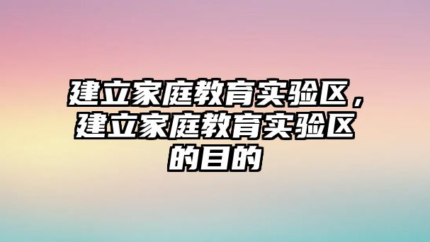 建立家庭教育實驗區(qū)，建立家庭教育實驗區(qū)的目的