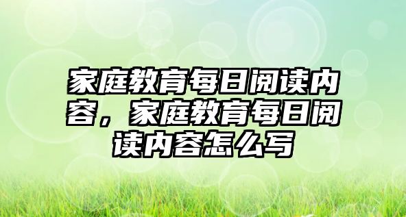 家庭教育每日閱讀內(nèi)容，家庭教育每日閱讀內(nèi)容怎么寫