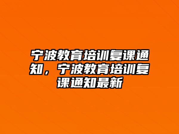 寧波教育培訓(xùn)復(fù)課通知，寧波教育培訓(xùn)復(fù)課通知最新