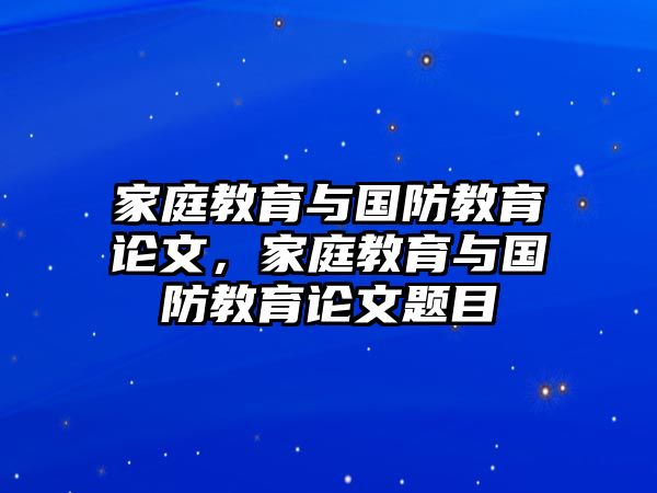 家庭教育與國(guó)防教育論文，家庭教育與國(guó)防教育論文題目