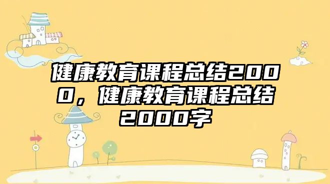 健康教育課程總結(jié)2000，健康教育課程總結(jié)2000字